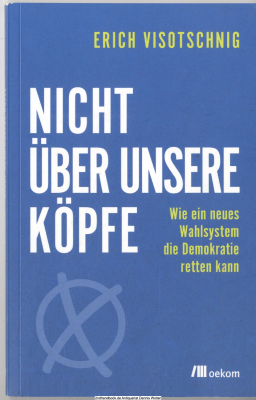 Nicht über unsere Köpfe : wie ein neues Wahlsystem die Demokratie retten kann