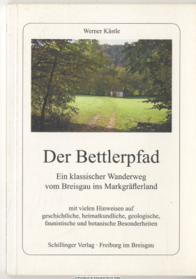 Der Bettlerpfad : ein klassischer Wanderweg vom Breisgau ins Markgräflerland ; mit vielen Hinweisen auf geschichtliche, heimatkundliche, geologische, faunistische und botanische Besonderheiten