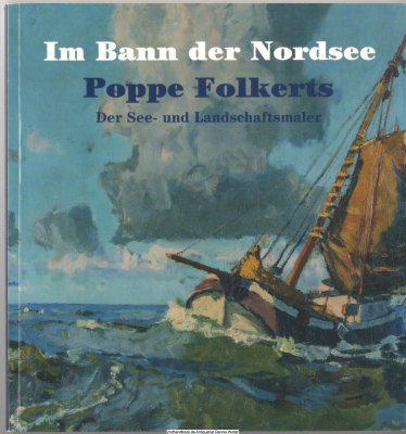 Im Bann der Nordsee - der See- und Landschaftsmaler Poppe Folkerts : (1875 - 1949) ; Retrospektive ; [anlässlich der Ausstellung Im Bann der Nordsee. Der See- und Landschaftsmaler Poppe Folkerts - Retrospektive, 6. Dezember 2009 - 5. April 2010, Ostfriesi