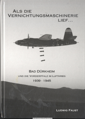 Als die Vernichtungsmaschinerie lief ... : Bad Dürkheim und die Vorderpfalz im Luftkrieg 1939 - 1945