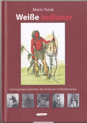 Weiße Indianer : die Grenzgänger zwischen den Kulturen in Nordamerika