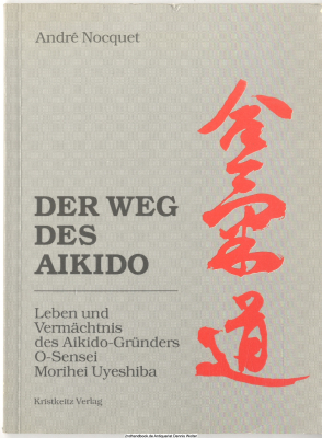 Der Weg des Aikido : Leben und Vermächtnis des Aikido-Gründers O-Sensei Morihei Uyeshiba