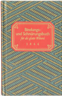Bindungs- und Schnürungs-Buch für die glatte Weberei : Zsstellung von 230 d. gebräuchlichsten u. neu entworfener Bindungen nebst Schnürungen u. Schaftmustern ; e. Handbuch für Fabrikanten, Meister u. Gesellen