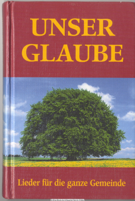 Unser Glaube : Lieder für die ganze Gemeinde ; Liederbuch Taufgesinnter Gemeinden, Mennoniten-Brüdergemeinden