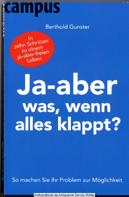 Ja - aber was, wenn alles klappt? : so machen Sie Ihr Problem zur Möglichkeit ; [in zehn Schritten zu einem ja-aber-freien Leben]