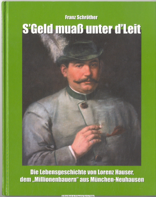 S&rsquo; Geld muaß unter d&rsquo;Leit : die Lebensgeschichte von Lorenz Hauser, dem Millionenbauern aus München-Neuhausen