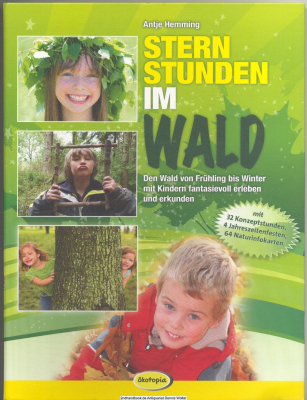 Sternstunden im Wald : den Wald von Frühling bis Winter mit Kindern fantasievoll erleben und erkunden ; [mit 32 Konzeptstunden, 4 Jahreszeitenfesten, 64 Naturinfokarten] 