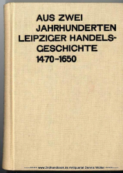 Aus zwei Jahrhunderten Leipziger Handelsgeschichte : 1470 - 1650 ; (d. kaufmänn. Einwanderung u. ihre Auswirkungen)