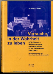 Versuche, in der Wahrheit zu leben : DDR Südost - Nichtanpassung und Opposition in der Oberlausitz ; Interviews
