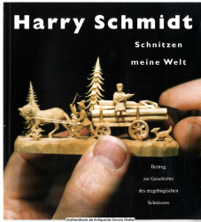 Harry Schmidt : Schnitzen meine Welt ; Beitrag zur Geschichte des erzgebirgischen Schnitzens 