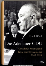 Die Adenauer-CDU : Gründung, Aufstieg und Krise einer Erfolgspartei ; 1945 - 1969