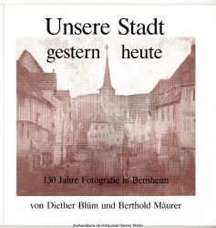 Unsere Stadt, gestern - heute : 130 Jahre Fotografie in Bensheim