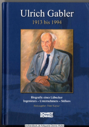 Ulrich Gabler : 1913 bis 1994 ; Biografie eines Lübecker Ingenieurs - Unternehmers - Stifters