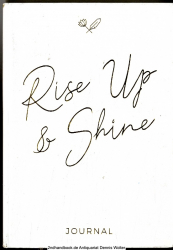 Rise Up & Shine Journal : Entdecke mit diesem einzigartigen Journal dich selbst und deine Schöpferkraft. Entfalte dein Potenzial und erschaffe dein außergewöhnliches Leben