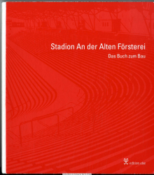 Stadion An der Alten Försterei : das Buch zum Bau : veröffentlicht im Auftrag der An-der-Alten-Förstertei-Stadionbetriebsgesellschaft mbH & Co. KG