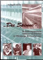 Die Spinne : die Erfahrungsgeschichte weiblicher Industriearbeit im VEB Leipziger Baumwollspinnerei 