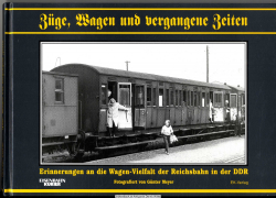 Züge, Wagen und vergangene Zeiten. Erinnerungen an die Wagen-Vielfalt der Reichsbahn in der DDR