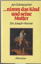 ... nimm das Kind und seine Mutter : ein Joseph-Roman