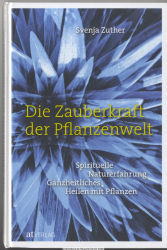 Die Zauberkraft der Pflanzenwelt : spirituelle Naturerfahrung, ganzheitliches Heilen mit Pflanzen