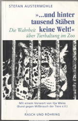... und hinter tausend Stäben keine Welt : die Wahrheit über Tierhaltung im Zoo