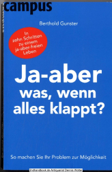Ja - aber was, wenn alles klappt? : so machen Sie Ihr Problem zur Möglichkeit ; [in zehn Schritten zu einem ja-aber-freien Leben]