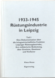 1933 - 1945 Rüstungsindustrie in Leipzig. Teil 1 Eine Dokumentation über die kriegswirtschaftliche Funktion Leipziger Rüstungsbetriebe, ihre militärische Bedeutung, über Gewinne, Gewinner und Verlierer