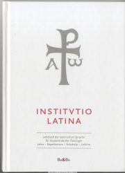 Institutio Latina : [Lehrbuch der lateinischen Sprache für Studierende der Theologie ; Lehre - Repetitorium - Vokabular - Lektüre]