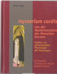 Mysterium cordis : von der Mysterienstätte des Menschenherzens ; Studien zur sakramentalen Physiologie des Herzorganes ; Aristoteles, Thomas von Aquin, Rudolf Steiner