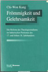 Frömmigkeit und Gelehrsamkeit : die Reform des Theologiestudiums im lutherischen Pietismus des 17. und des frühen 18. Jahrhunderts