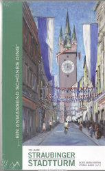 700 Jahre Straubinger Stadtturm : ... ein anmaßend schönes Ding
