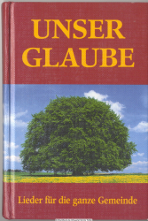 Unser Glaube : Lieder für die ganze Gemeinde ; Liederbuch Taufgesinnter Gemeinden, Mennoniten-Brüdergemeinden