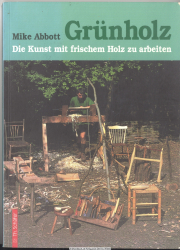Grünholz : Die Kunst, mit frischem Holz zu arbeiten