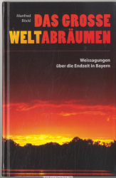 Das große Weltabräumen : Weissagungen über die Endzeit in Bayern