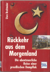 Rückkehr aus dem Morgenland : die abenteuerliche Reise einer preußischen Dampflok