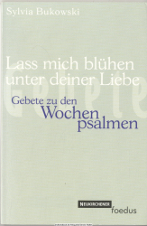 Lass mich blühen unter deiner Liebe : Gebete zu den Wochenpsalmen