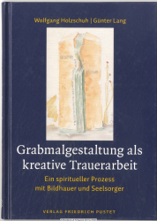 Grabmalgestaltung als kreative Trauerarbeit : ein spiritueller Prozess mit Bildhauer und Seelsorger