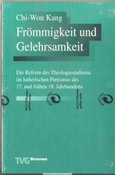 Frömmigkeit und Gelehrsamkeit : die Reform des Theologiestudiums im lutherischen Pietismus des 17. und des frühen 18. Jahrhunderts
