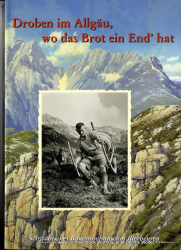 Droben im Allgäu, wo das Brot ein End&rsquo; hat : zur Kulturgeschichte einer Region ; [Sonderausstellung, 10. Juni bis 22. Oktober 2000]