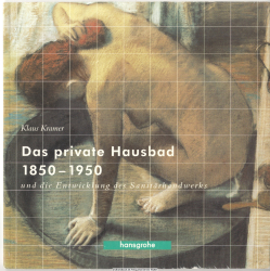 Das private Hausbad 1850 - 1950 und die Entwicklung des Sanitärhandwerks : Texte und Materialien zur Ausstellung im Hansgrohe-Museum Wasser, Bad, Design, Schiltach/Schwarzwald