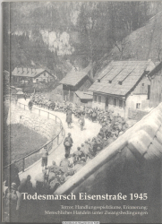 Todesmarsch Eisenstraße 1945 : Terror, Handlungsspielräume, Erinnerung: menschliches Handeln unter Zwangsbedingungen ; [ein Projekt der Stadt Eisenerz, des ehrenamtlichen Eisenerzer Personenkomitee in Kooperation mit Clio und der Arge Jugend gegen Gewalt 
