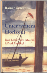 Unter weitem Horizont : Das Leben des Malers Alfred Partikel