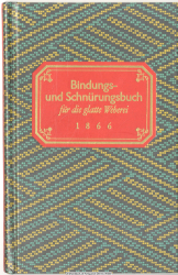 Bindungs- und Schnürungs-Buch für die glatte Weberei : Zsstellung von 230 d. gebräuchlichsten u. neu entworfener Bindungen nebst Schnürungen u. Schaftmustern ; e. Handbuch für Fabrikanten, Meister u. Gesellen