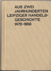 Aus zwei Jahrhunderten Leipziger Handelsgeschichte : 1470 - 1650 ; (d. kaufmänn. Einwanderung u. ihre Auswirkungen)
