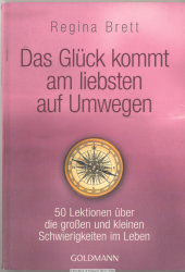 Das Glück kommt am liebsten auf Umwegen : 50 Lektionen über die großen und kleinen Schwierigkeiten im Leben