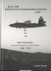 Als die Vernichtungsmaschinerie lief ... : Bad Dürkheim und die Vorderpfalz im Luftkrieg 1939 - 1945