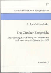 Das Zürcher Ehegericht : Eheschliessung, Ehescheidung und Ehetrennung nach der erneuerten Satzung von 1698