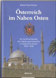 Österreich im Nahen Osten : die Großmachtpolitik der Habsburgermonarchie im Arabischen Orient 1633 - 1918