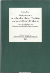 Taufpastoral - zwischen kirchlicher Tradition und menschlicher Erfahrung : pastoraltheologische und liturgiewissenschaftliche Untersuchungen