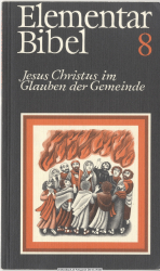 Elementarbibel. Teil 8., Jesus Christus im Glauben der Gemeinde