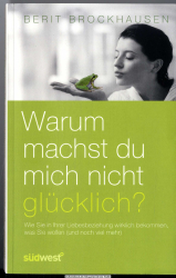 Warum machst du mich nicht glücklich? : wie Sie in Ihrer Beziehung bekommen, was Sie wirklich wollen (und noch viel mehr)